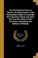 The Philosophical Basis of Theism. An Examination of the Personality of Man to Ascertain His Capacity to Know and Serve God, and the Validity of the P