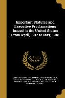 Important Statutes and Executive Proclamations Issued in the United States from April, 1917 to May, 1918