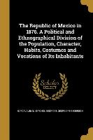 The Republic of Mexico in 1876. A Political and Ethnographical Division of the Population, Character, Habits, Costumes and Vocations of Its Inhabitant