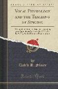 Vocal Physiology and the Teaching of Singing: A Complete Guide to Teachers, Students, and Candidates for the A. R. C. M., L. R. A. M., and All Similar