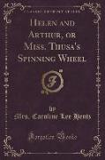 Helen and Arthur, or Miss. Thusa's Spinning Wheel (Classic Reprint)