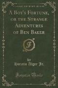 A Boy's Fortune, or the Strange Adventures of Ben Baker (Classic Reprint)