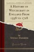 A History of Witchcraft in England From 1558 to 1718 (Classic Reprint)