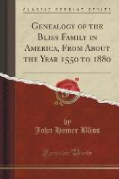 Genealogy of the Bliss Family in America, From About the Year 1550 to 1880 (Classic Reprint)