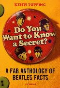 Do You Want To Know A Secret?: A Fab Anthology of Beatles Facts