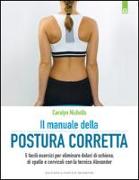 Il manuale della postura corretta. 5 facili esercizi per eliminare dolori di schiena, di spalle e cervicali con la tecnica Alexander