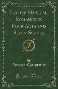 Louise Musical Romance in Four Acts and Seven Scenes (Classic Reprint)