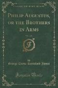 Philip Augustus, or the Brothers in Arms, Vol. 1 of 2 (Classic Reprint)