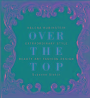 Over the Top: Helena Rubinstein: Extraordinary Style, Beauty, Art, Fashion, Design