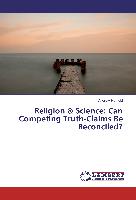 Religion & Science: Can Competing Truth-Claims Be Reconciled?