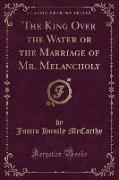 The King Over the Water or the Marriage of Mr. Melancholy (Classic Reprint)