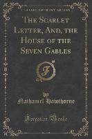 The Scarlet Letter, And, the House of the Seven Gables (Classic Reprint)