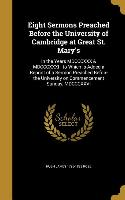 Eight Sermons Preached Before the University of Cambridge at Great St. Mary's: In the Years MDCCCXXX & MDCCCXXXI, to Which is Added a Reprint of a Ser