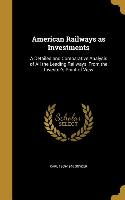 American Railways as Investments: A Detailed and Comparative Analysis of All the Leading Railways, From the Investor's Point of View