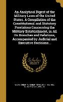 An Analytical Digest of the Military Laws of the United States. A Compilation of the Constitutional and Statutory Provisions Concerning the Military E