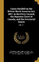 Cases Decided on the British North America Act, 1867, in the Privy Council, the Supreme Court of Canada, and the Provincial Courts, Volume 1