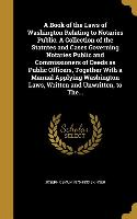 A Book of the Laws of Washington Relating to Notaries Public. A Collection of the Statutes and Cases Governing Notaries Public and Commissioners of De