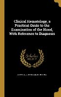 Clinical Hematology, a Practical Guide to the Examination of the Blood, With Reference to Diagnosis