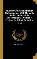 An Essay Concerning Human Understanding, With Thoughts on the Conduct of the Understanding. To Which is Prefixed the Life of the Author, Volume 3