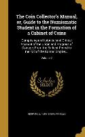 The Coin Collector's Manual, or, Guide to the Numismatic Student in the Formation of a Cabinet of Coins: Comprising an Historical and Critical Account