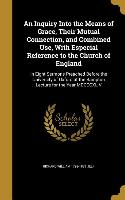 An Inquiry Into the Means of Grace, Their Mutual Connection, and Combined Use, With Especial Reference to the Church of England: In Eight Sermons Prea