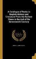 A Catalogue of Books in English History and Literature From the Earliest Times to the End of the Seventeenth Century