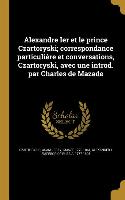 Alexandre Ier et le prince Czartoryski, correspondance particulière et conversations, Czartoryski, avec une introd. par Charles de Mazade