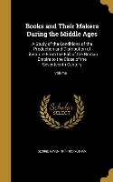 Books and Their Makers During the Middle Ages: A Study of the Conditions of the Production and Distribution of Literature From the Fall of the Roman E