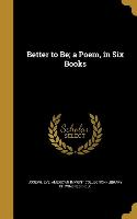 Better to Be, a Poem, in Six Books