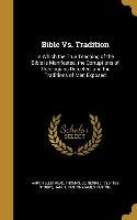 Bible Vs. Tradition: In Which the True Teaching of the Bible is Manifested, the Corruptions of Theologians Detected, and the Traditions of