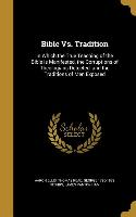 Bible Vs. Tradition: In Which the True Teaching of the Bible is Manifested, the Corruptions of Theologians Detected, and the Traditions of