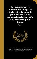 Correspondance de Fenelon, Archeveque de Canbrai. Publiee Pour La Premiere Fois Sur Les Manuscrits Originaux Et La Plupart Inedits [Par A. Caron], Tom