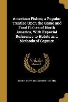 American Fishes, a Popular Treatise Upon the Game and Food Fishes of North America, With Especial Reference to Habits and Methods of Capture