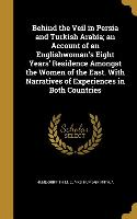 Behind the Veil in Persia and Turkish Arabia, an Account of an Englishwoman's Eight Years' Residence Amongst the Women of the East. With Narratives of