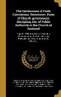 The Confessions of Faith, Catechisms, Directories, Form of Church-government, Discipline, Etc. of Public Authority in the Church of Scotland: Together