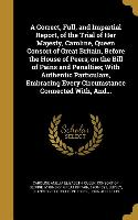 A Correct, Full, and Impartial Report, of the Trial of Her Majesty, Caroline, Queen Consort of Great Britain, Before the House of Peers, on the Bill o