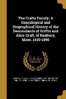 The Crafts Family. A Genealogical and Biographical History of the Descendants of Griffin and Alice Craft, of Roxbury, Mass. 1630-1890