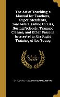 The Art of Teaching, a Manual for Teachers, Superintendents, Teachers' Reading Circles, Normal Schools, Training Classes, and Other Persons Interested