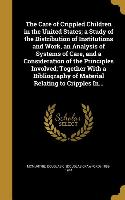 The Care of Crippled Children in the United States, a Study of the Distribution of Institutions and Work, an Analysis of Systems of Care, and a Consid