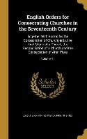 English Orders for Consecrating Churches in the Seventeenth Century: Together With Forms for the Consecration of Churchyards, the First Stone of a Chu