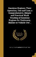 Gasolene Engines, Their Operation, Use and Care, a Comprehensive, Simple and Practical Work Treating of Gasolene Engines for Stationary, Marine or Veh
