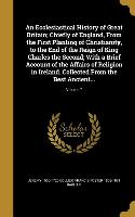 An Ecclesiastical History of Great Britain, Chiefly of England, From the First Planting of Christianity, to the End of the Reign of King Charles the S