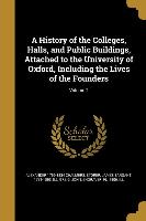 A History of the Colleges, Halls, and Public Buildings, Attached to the University of Oxford, Including the Lives of the Founders, Volume 2