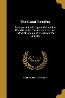 The Great Resolve: An Essay on the European War and the Possible Settlements Thereof: in Two Parts, Patriotism and Devolution, the Soluti