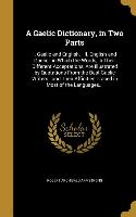 A Gaelic Dictionary, in Two Parts: I. Gaelic and English. - II. English and Gaelic: in Which the Words, in Their Different Acceptations, Are Illustrat