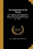 The Restoration of All Things: Or, A Vindication of the Goodness and Grace of God to Be Manifested at Last, in the Recovery of His Whole Creation out