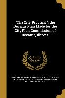 The City Practical, the Decatur Plan Made for the City Plan Commission of Decatur, Illinois