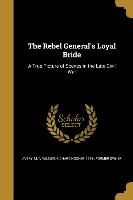 The Rebel General's Loyal Bride: A True Picture of Scenes in the Late Civil War