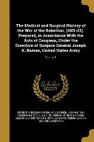 The Medical and Surgical History of the War of the Rebellion. (1861-65). Prepared, in Accordance With the Acts of Congress, Under the Direction of Sur