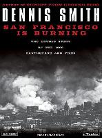 San Francisco Is Burning: The Untold Story of the 1906 Earthquake and Fires